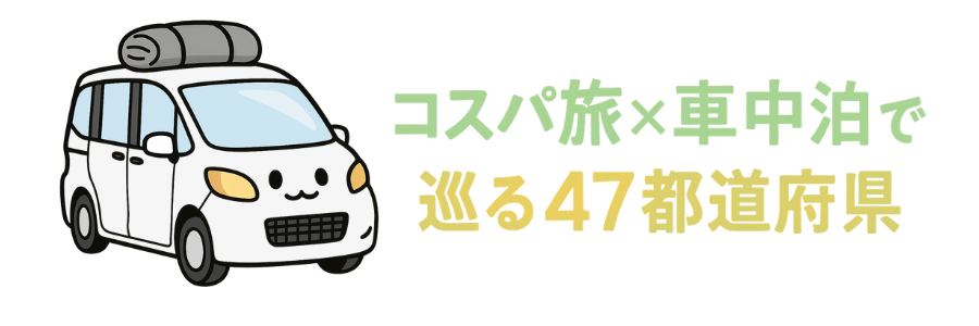コスパ旅 × 車中泊で巡る47都道府県